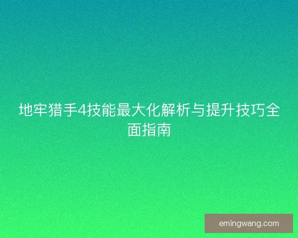 地牢猎手4技能最大化解析与提升技巧全面指南