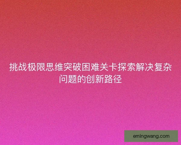 挑战极限思维突破困难关卡探索解决复杂问题的创新路径