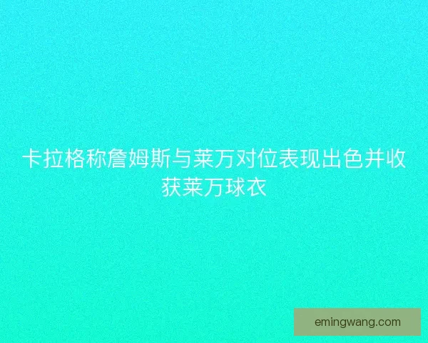 卡拉格称詹姆斯与莱万对位表现出色并收获莱万球衣