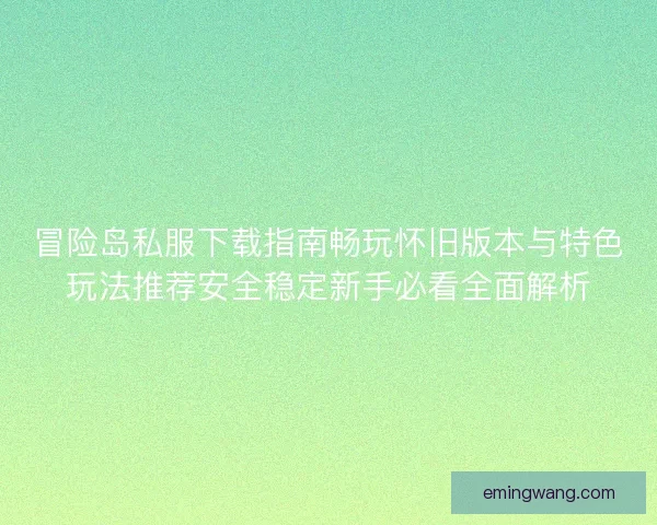 冒险岛私服下载指南畅玩怀旧版本与特色玩法推荐安全稳定新手必看全面解析