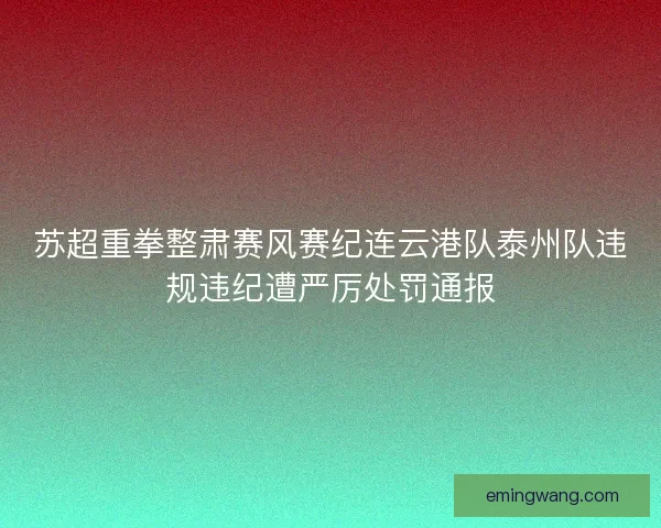 苏超重拳整肃赛风赛纪连云港队泰州队违规违纪遭严厉处罚通报