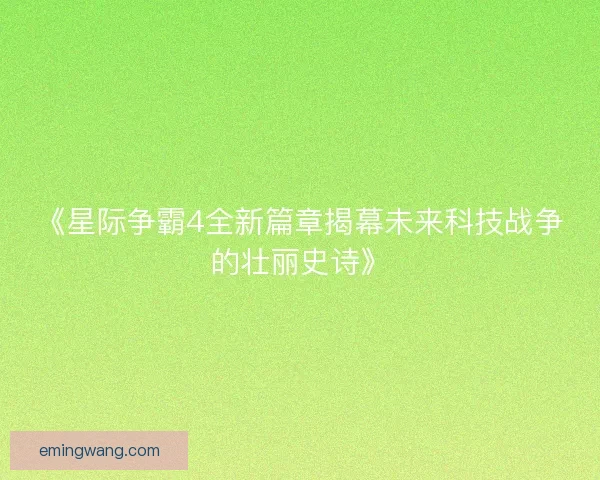 《星际争霸4全新篇章揭幕未来科技战争的壮丽史诗》
