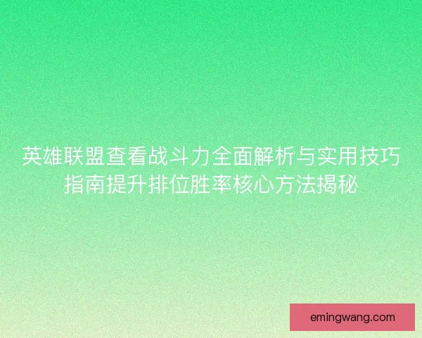 英雄联盟查看战斗力全面解析与实用技巧指南提升排位胜率核心方法揭秘