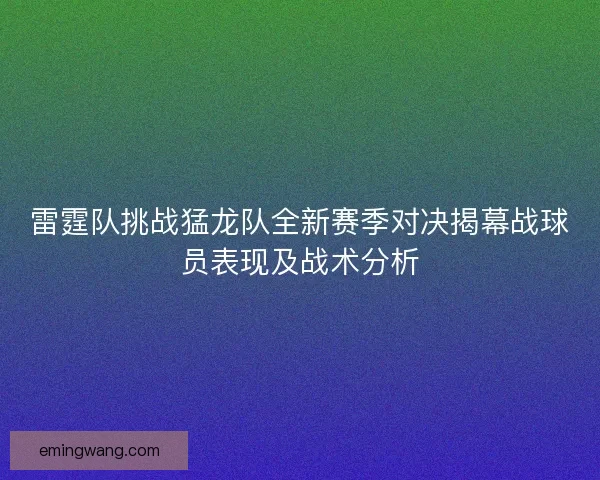 雷霆队挑战猛龙队全新赛季对决揭幕战球员表现及战术分析
