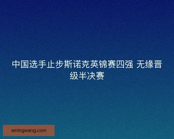 中国选手止步斯诺克英锦赛四强 无缘晋级半决赛