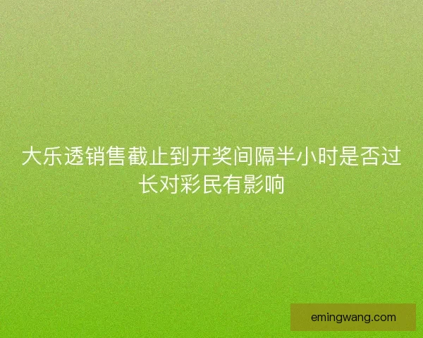 大乐透销售截止到开奖间隔半小时是否过长对彩民有影响